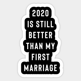 2020 Is Still Better Than My First Marriage Sticker